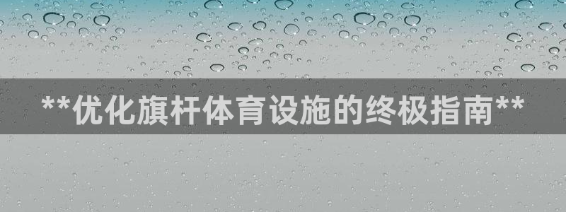 富联平台登录网址是多少：**优化旗杆体育设施的终极指