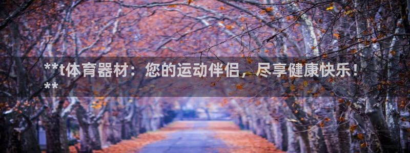 富联娱乐总代理：**t体育器材：您的运动伴侣，尽享健