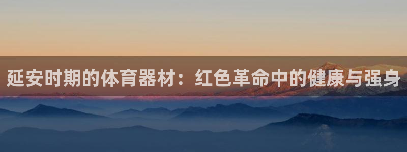 富联平台叩 411O31 富联：延安时期的体育器材：