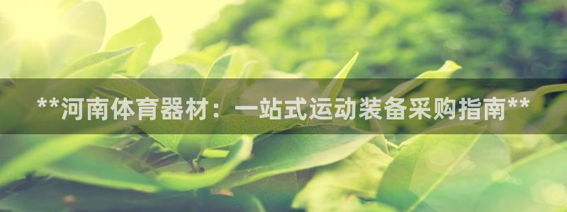 富联平台网站官网：**河南体育器材：一站式运动装备采