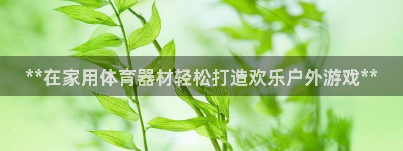 富联平台微信怎么提现：**在家用体育器材轻松打造欢乐