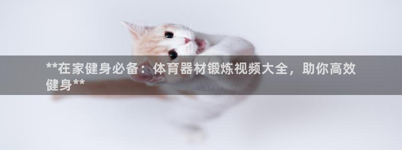 富联官方网站下载：**在家健身必备：体育器材锻炼视频