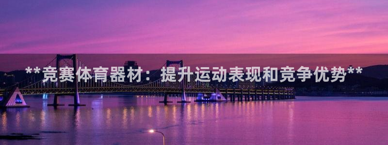 富联娱乐向 5o69I7：**竞赛体育器材：提升运动
