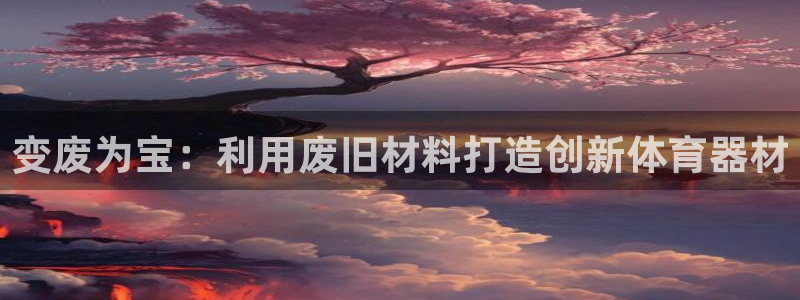 富联平台q665.786：变废为宝：利用废旧材料打造