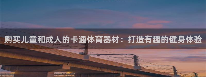 富联娱乐玩法机制介绍：购买儿童和成人的卡通体育器材：