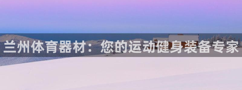 富联平台选 585341 平台：兰州体育器材：您的运