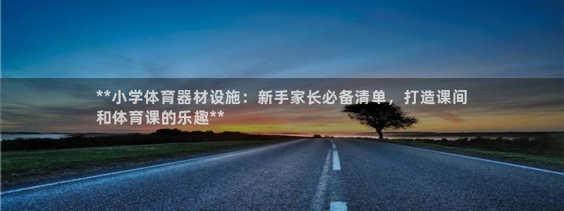 富联娱乐平台开户：**小学体育器材设施：新手家长必备