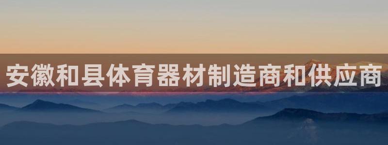 富联娱乐是真的吗：安徽和县体育器材制造商和供应商