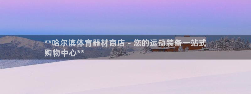 富联娱乐正规吗可信吗：**哈尔滨体育器材商店 - 您