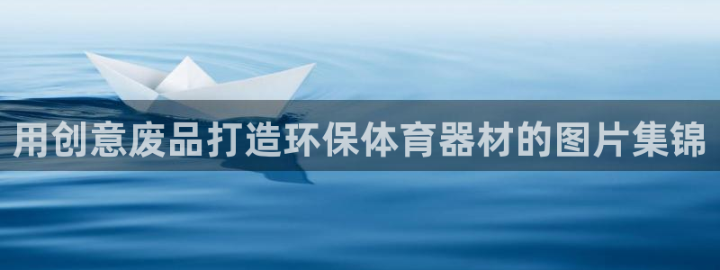 富联官方网站：用创意废品打造环保体育器材的图片集锦