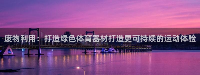 富联娱乐平台开户条件是什么：废物利用：打造绿色体育器