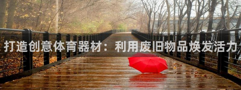 富联娱乐平台开户：打造创意体育器材：利用废旧物品焕发