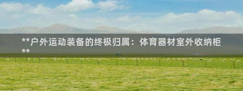 富联最新股价：**户外运动装备的终极归属：体育器材室