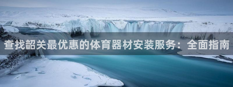 富联官方网站入口下载：查找韶关最优惠的体育器材安装服
