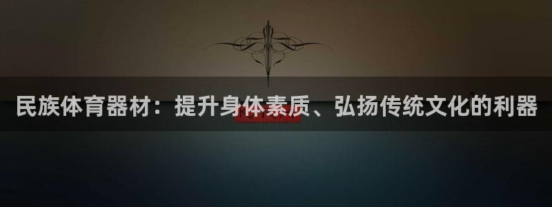 富联官网注册流程图：民族体育器材：提升身体素质、弘扬