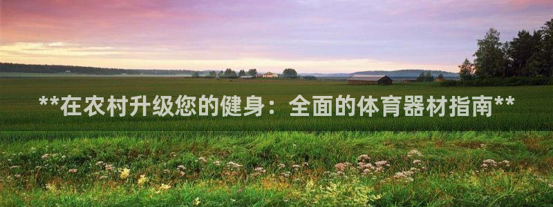 富联平台是什么平台：**在农村升级您的健身：全面的体