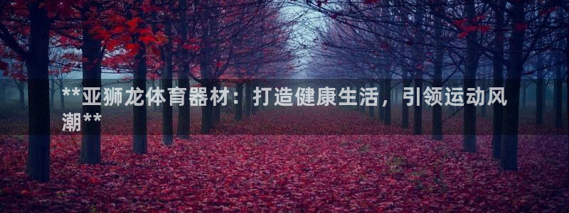 富联娱乐叩 411O31 富联：**亚狮龙体育器材：
