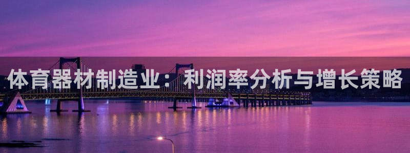 富联股份股票怎么样：体育器材制造业：利润率分析与增长