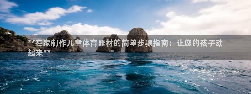 富联平台登入：**在家制作儿童体育器材的简单步骤指南