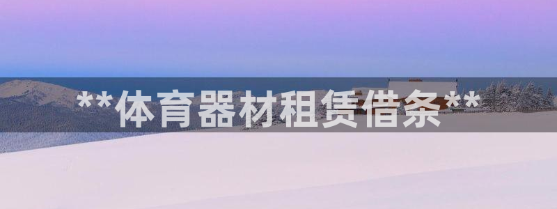 富联娱乐负责人电话：**体育器材租赁借条**