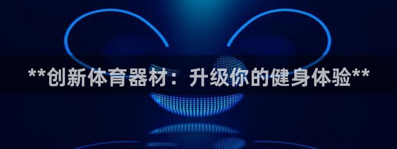 富联娱乐是什么时候开的股票：**创新体育器材：升级你