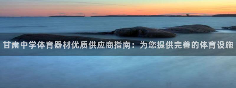 富联平台官网：甘肃中学体育器材优质供应商指南：为您提