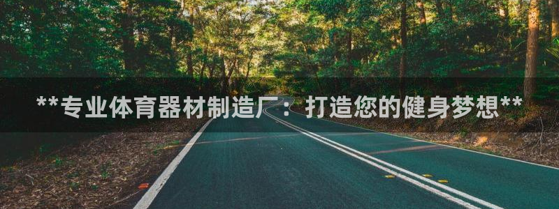 富联官网注册流程图片：**专业体育器材制造厂：打造您
