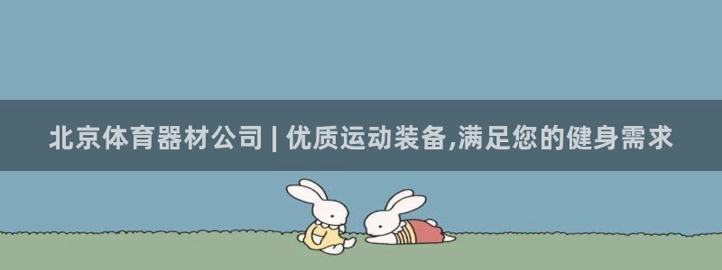 富联娱乐登录注册入口官网下载手机版：北京体育器材公司