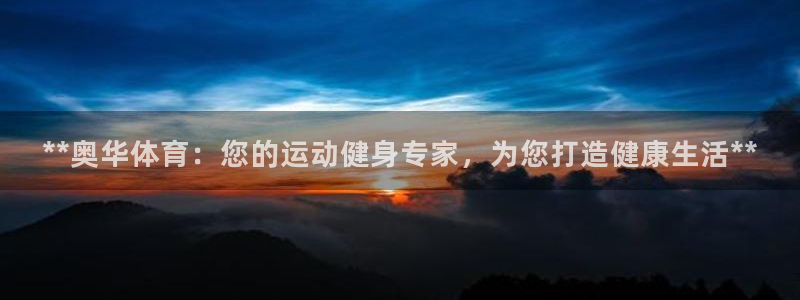 富联官方网站入口网址查询：**奥华体育：您的运动健身