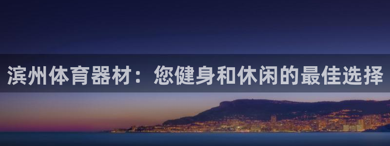富联官方网站入口下载安卓：滨州体育器材：您健身和休闲