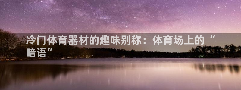 富联集团最新消息股价：冷门体育器材的趣味别称：体育场
