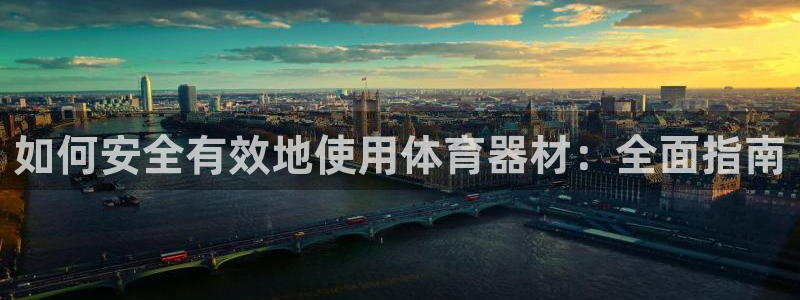 富联平台项7O777：如何安全有效地使用体育器材：全