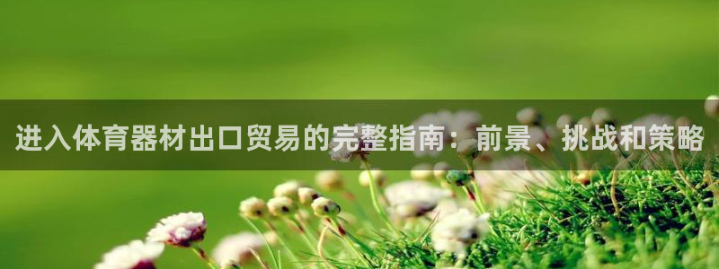 富联平台城7O777：进入体育器材出口贸易的完整指南