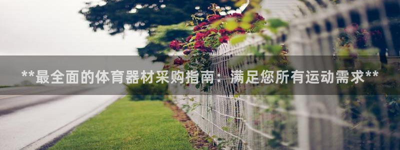 富联平台况7O777：**最全面的体育器材采购指南：