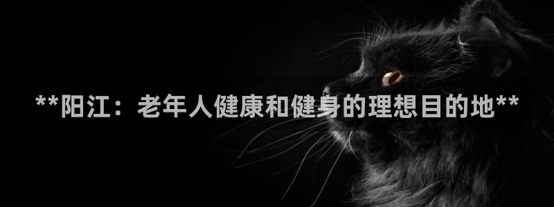 富联娱乐代理怎么做赚钱：**阳江：老年人健康和健身的
