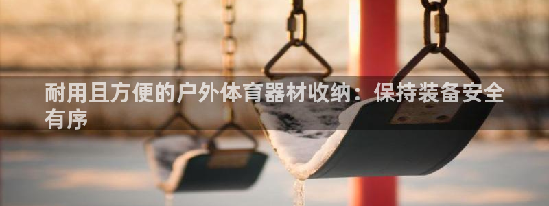 富联官网注册不了账号：耐用且方便的户外体育器材收纳：