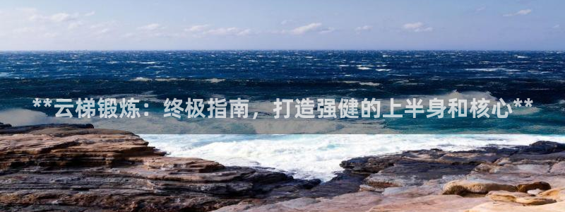 富联平台荐 585341：**云梯锻炼：终极指南，打