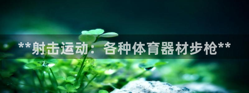 富联娱乐叩 411O31 富联：**射击运动：各种体