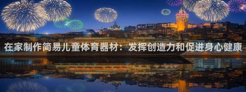 富联娱乐在线注册链接：在家制作简易儿童体育器材：发挥