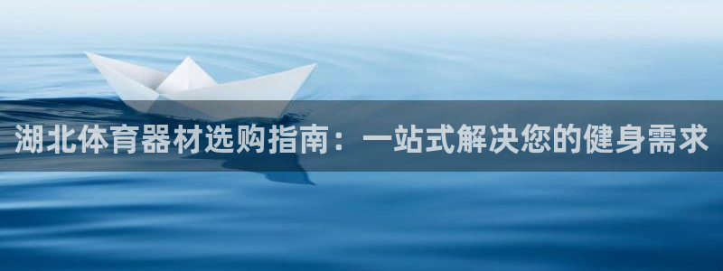 富联平台登录注册流程：湖北体育器材选购指南：一站式解