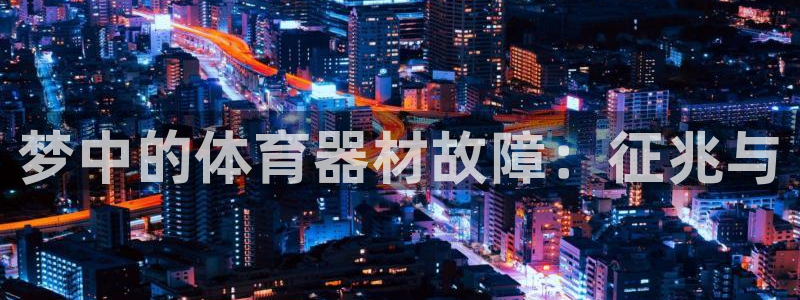 富联平台某7O777：梦中的体育器材故障：征兆与
