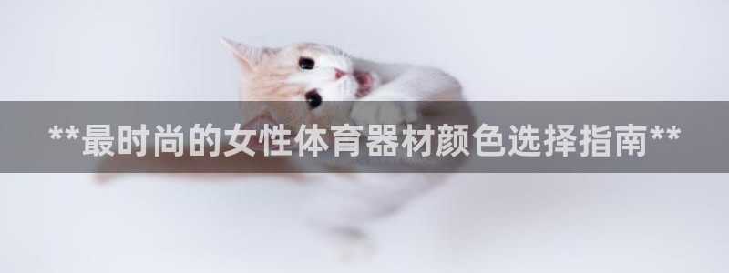 富联官方网站入口下载安装：**最时尚的女性体育器材颜