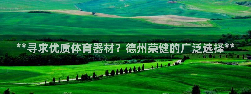 富联娱乐是真的吗：**寻求优质体育器材？德州荣健的广
