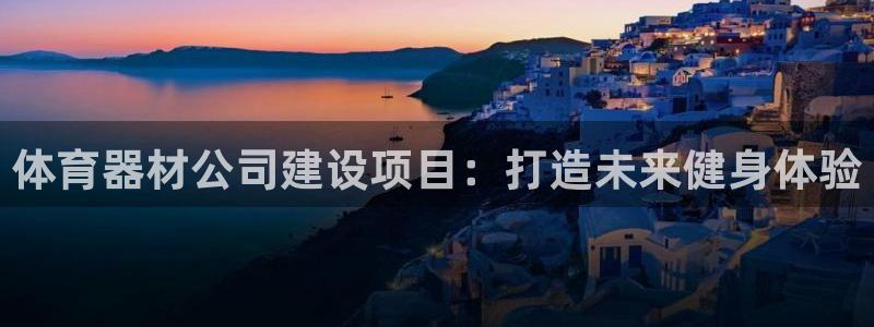 富联官网代理系列产品：体育器材公司建设项目：打造未来