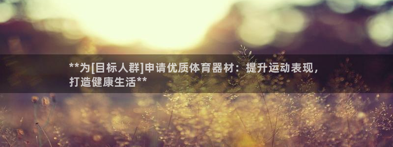 富联集团做什么的啊：**为[目标人群]申请优质体育器