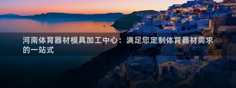 富联娱乐按7O777：河南体育器材模具加工中心：满足