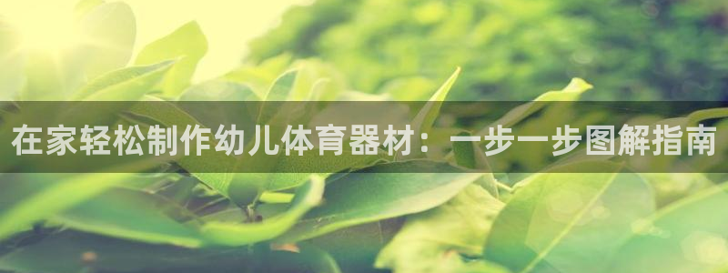 富联娱乐丁6.7.5.1.3.8：在家轻松制作幼儿体