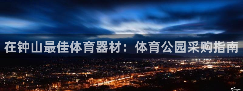富联娱乐官方网站下载安装：在钟山最佳体育器材：体育公