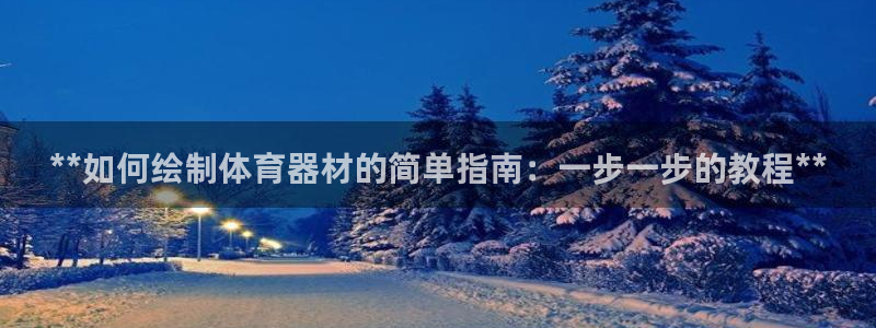 富联平台案7O777：**如何绘制体育器材的简单指南