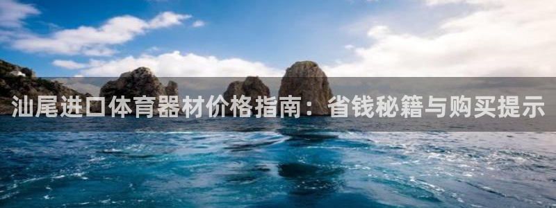 富联娱乐平台开户：汕尾进口体育器材价格指南：省钱秘籍